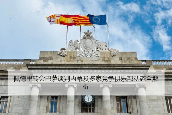 佩德里转会巴萨谈判内幕及多家竞争俱乐部动态全解析 | MK SPORTS